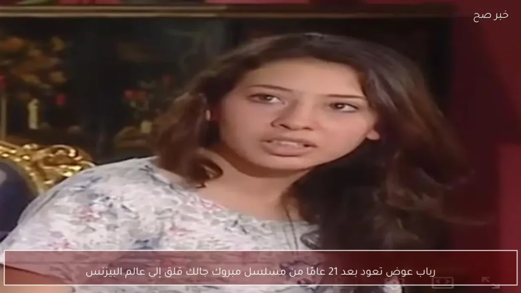 رباب عوض تعود بعد 21 عامًا من مسلسل مبروك جالك قلق إلى عالم البيزنس