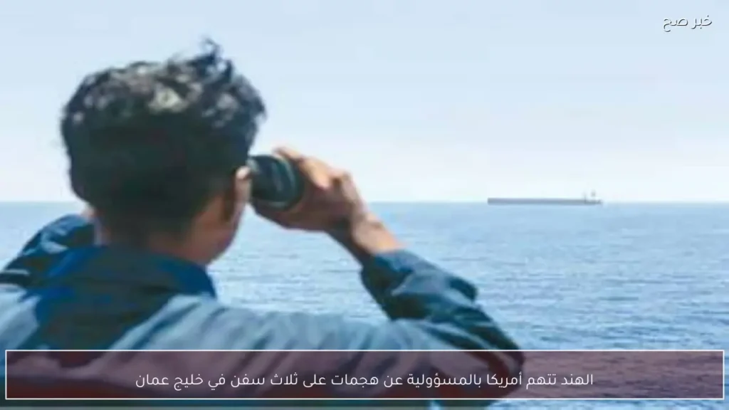 الهند تتهم أمريكا بالمسؤولية عن هجمات على ثلاث سفن في خليج عمان