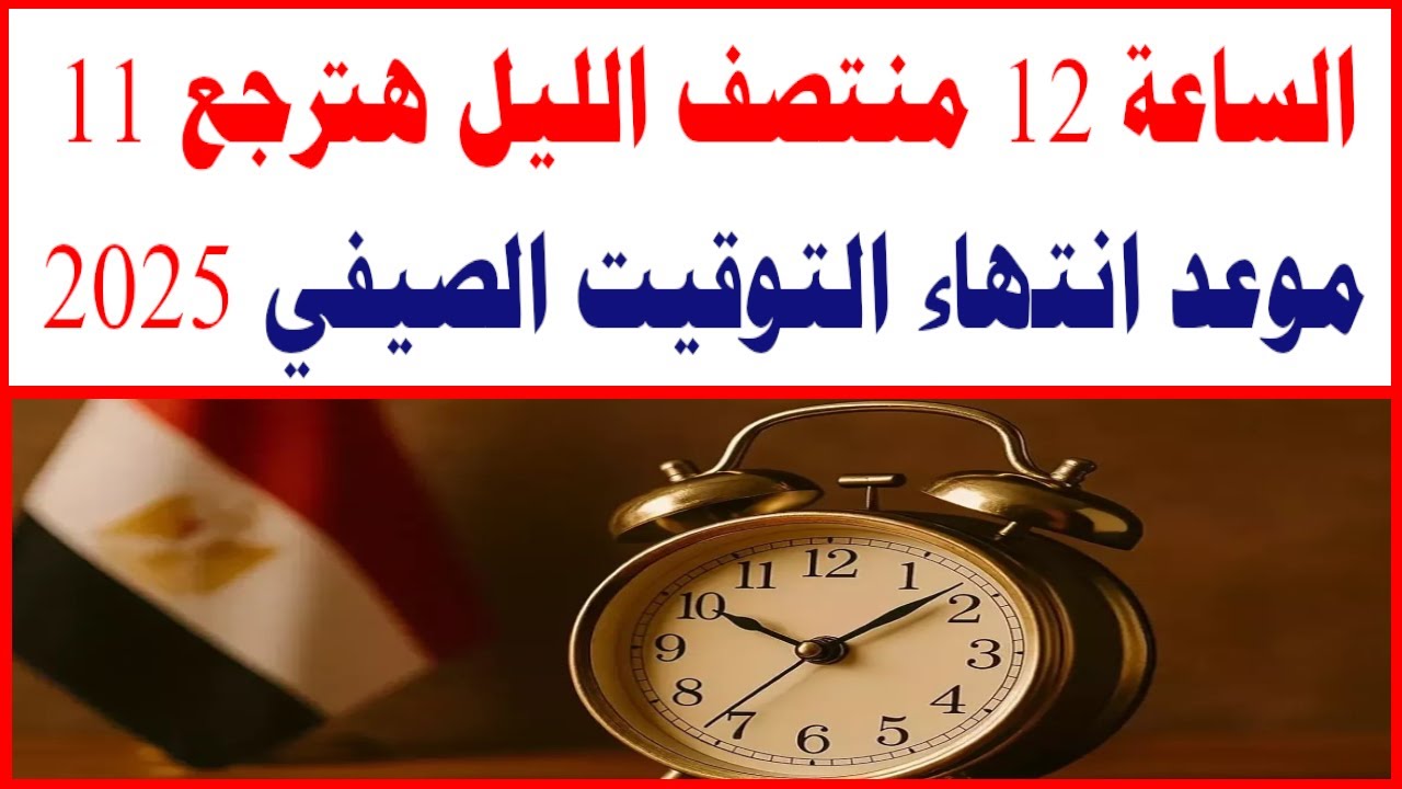“هتأخر ساعتك” موعد انتهاء التوقيت الصيفي 2025 في مصر (التفاصيل كاملة)