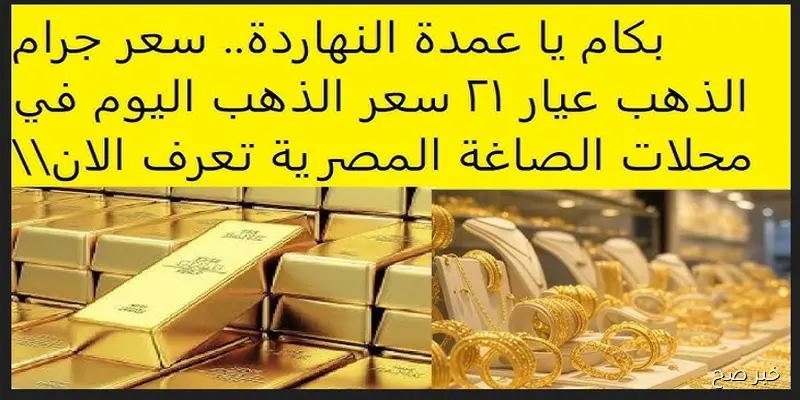 ارتفاع سعر الذهب في مصر اليوم.. وسعر جرام الذهب عيار 21 يسجل مستوى جديد