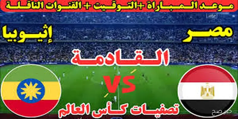 “قمة نارية” موعد مباراه منتخب مصر أمام إثيوبيا في تصفيات كأس العالم 2026 والقنوات الناقلة