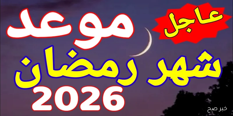 رسمياً.. موعد رمضان 2026 في مصر وفقاً للحسابات الفلكية