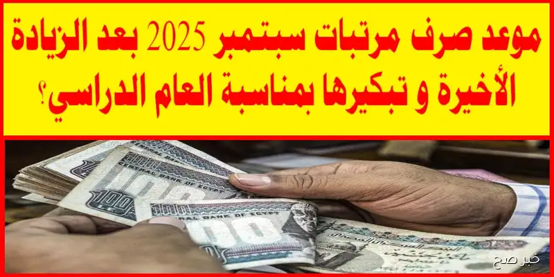 رسمياً.. موعد صرف مرتبات شهر سبتمبر 2025 بالزياده الاخيره لكافة الوزرات والهيئات الحكوميه