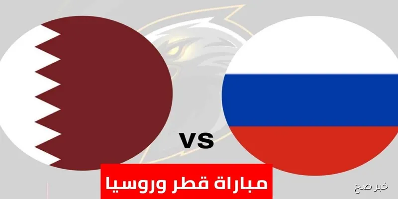 ماتش Qatar الان.. مباراة قطر ضد روسيا اليوم الودية المنتظرة 