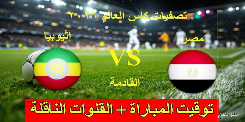 “المفتوحة والمجانية” القنوات الناقلة لمباراة منتخب مصر وإثيوبيا في تصفيات كأس العالم 2026