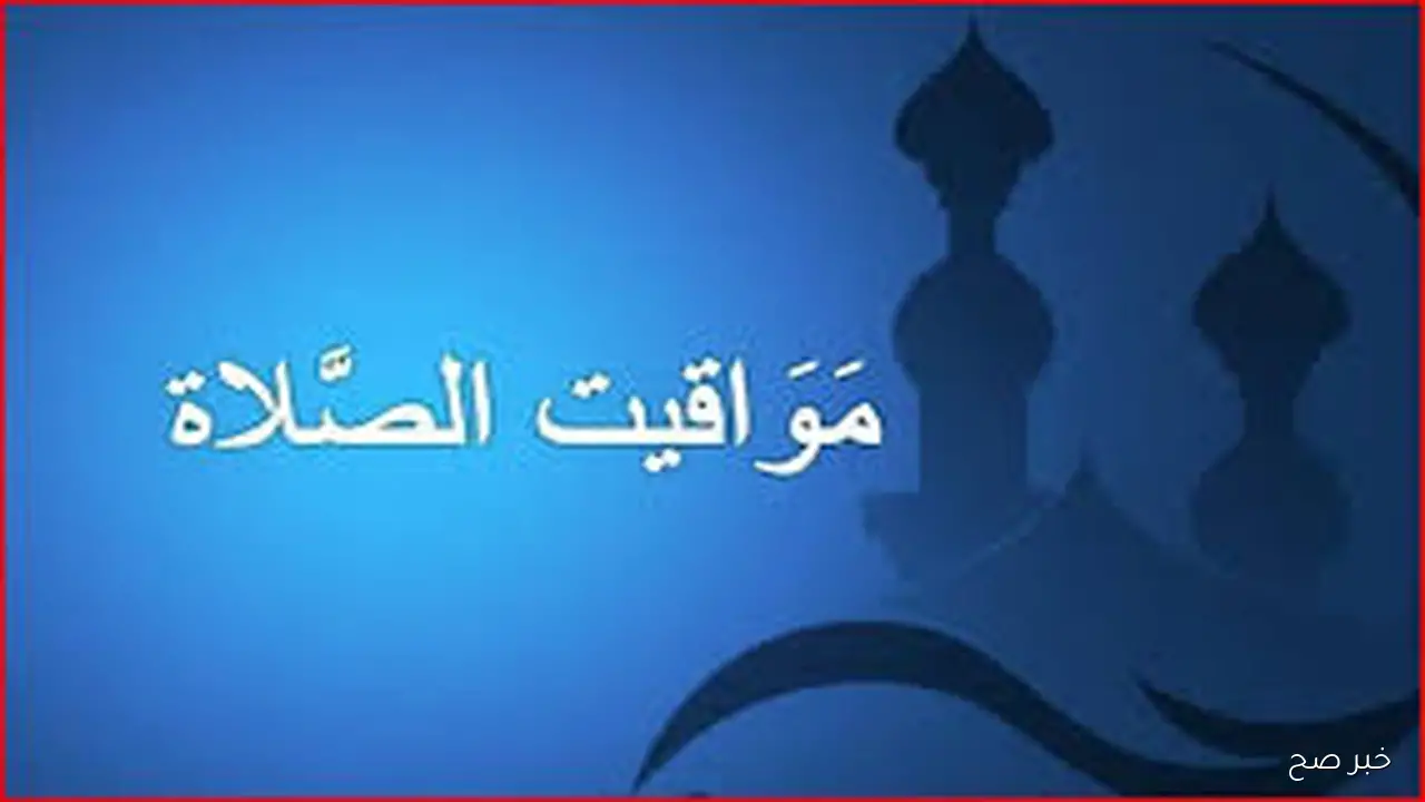 جدول مواقيت الصلاه اليوم بالتوقيت الصيفي الاحد 5 أكتوبر 2025 حسب التوقيت المحلي لكل محافظة ومدينه