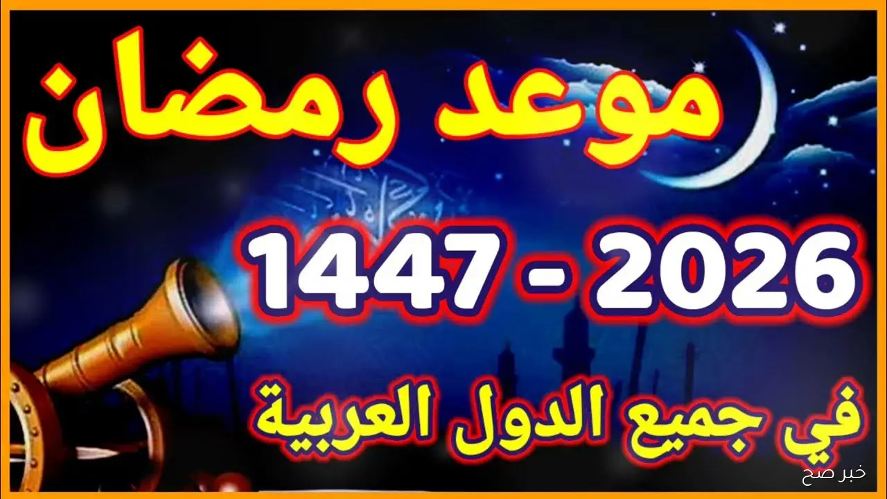 “اقتربت أيام المغفرة” متى موعد شهر رمضان 2026 العد التنازلي وأول أيامه فلكيًا