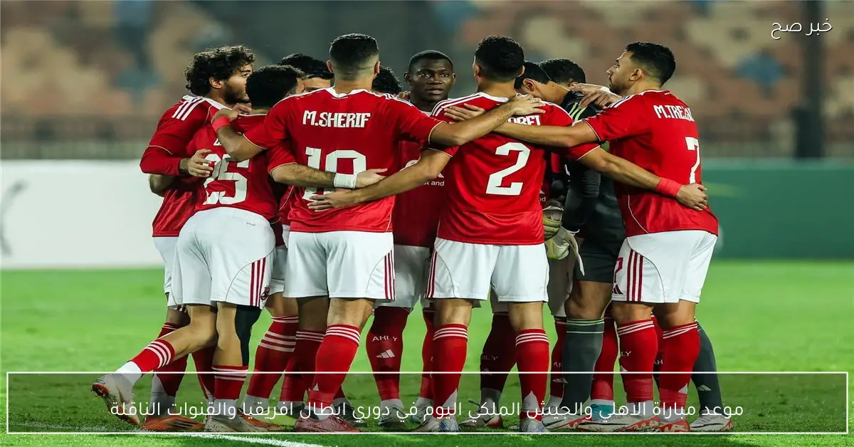 موعد مباراة الاهلي والجيش الملكي اليوم في دوري ابطال افريقيا والقنوات الناقلة
