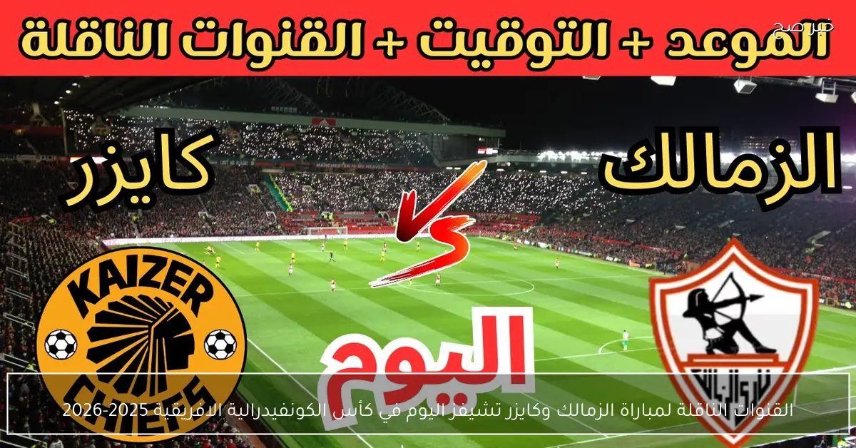 «إحداها مجانية».. القنوات الناقلة لمباراة الزمالك وكايزر تشيفز اليوم في كأس الكونفيدرالية الافريقية 2025-2026
