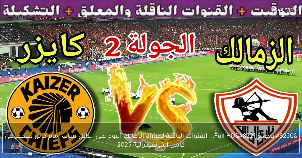 “بجودة Full HD”.. القنوات الناقلة لمباراة الزمالك اليوم على النايل سات أمام كايزر تشيفز في كأس الكونفيدرالية 2025