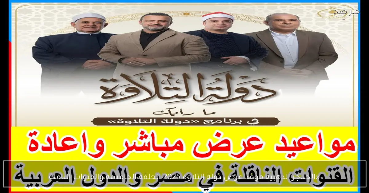 «الحناجر الذهبية».. موعد عرض دولة التلاوة 2025 الحلقة الخامسة والقنوات الناقلة