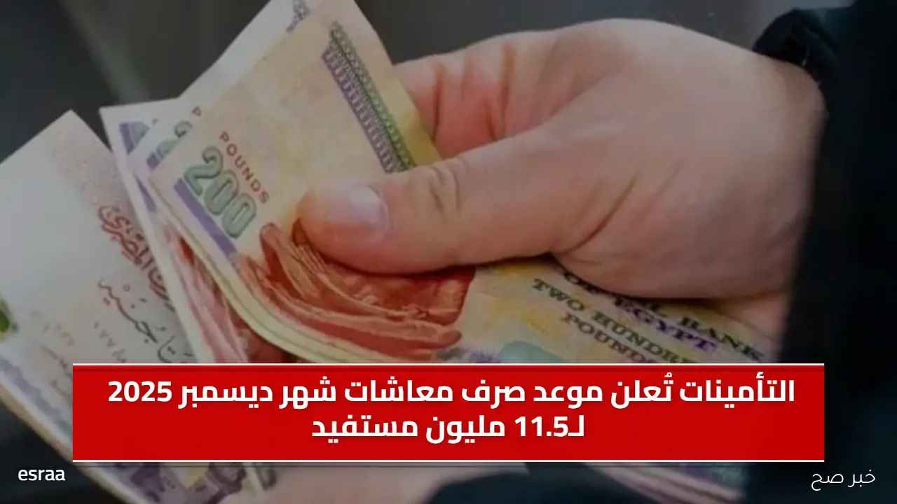 التأمينات تُعلن موعد صرف معاشات شهر ديسمبر 2025 لـ11.5 مليون مستفيد