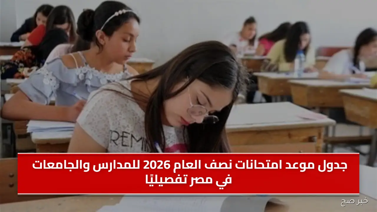 جدول موعد امتحانات نصف العام 2026 للمدارس والجامعات في مصر تفصيليًا
