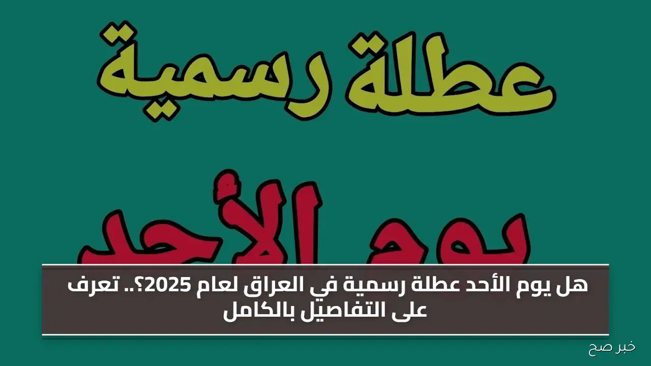 هل يوم الأحد عطلة رسمية في العراق لعام 2025؟.. تعرف على التفاصيل بالكامل