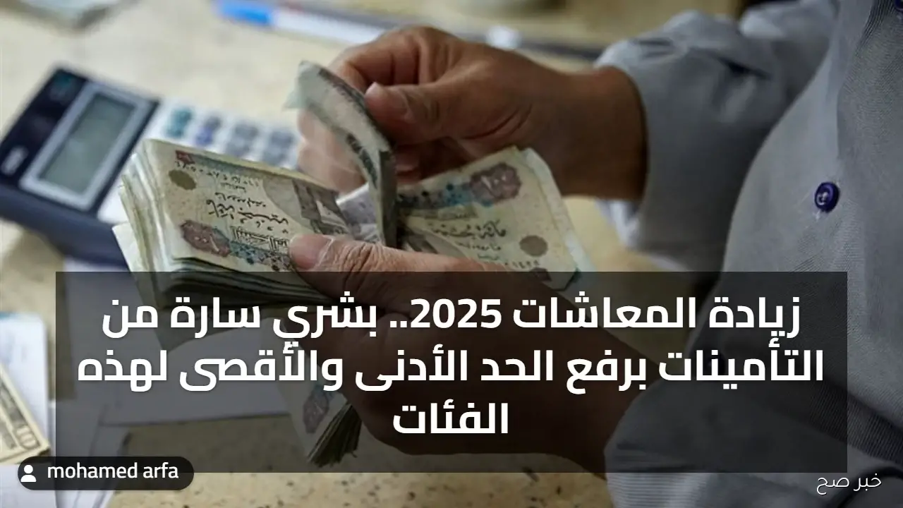 زيادة المعاشات 2025.. بشري سارة من التأمينات برفع الحد الأدنى والأقصى لهذه الفئات