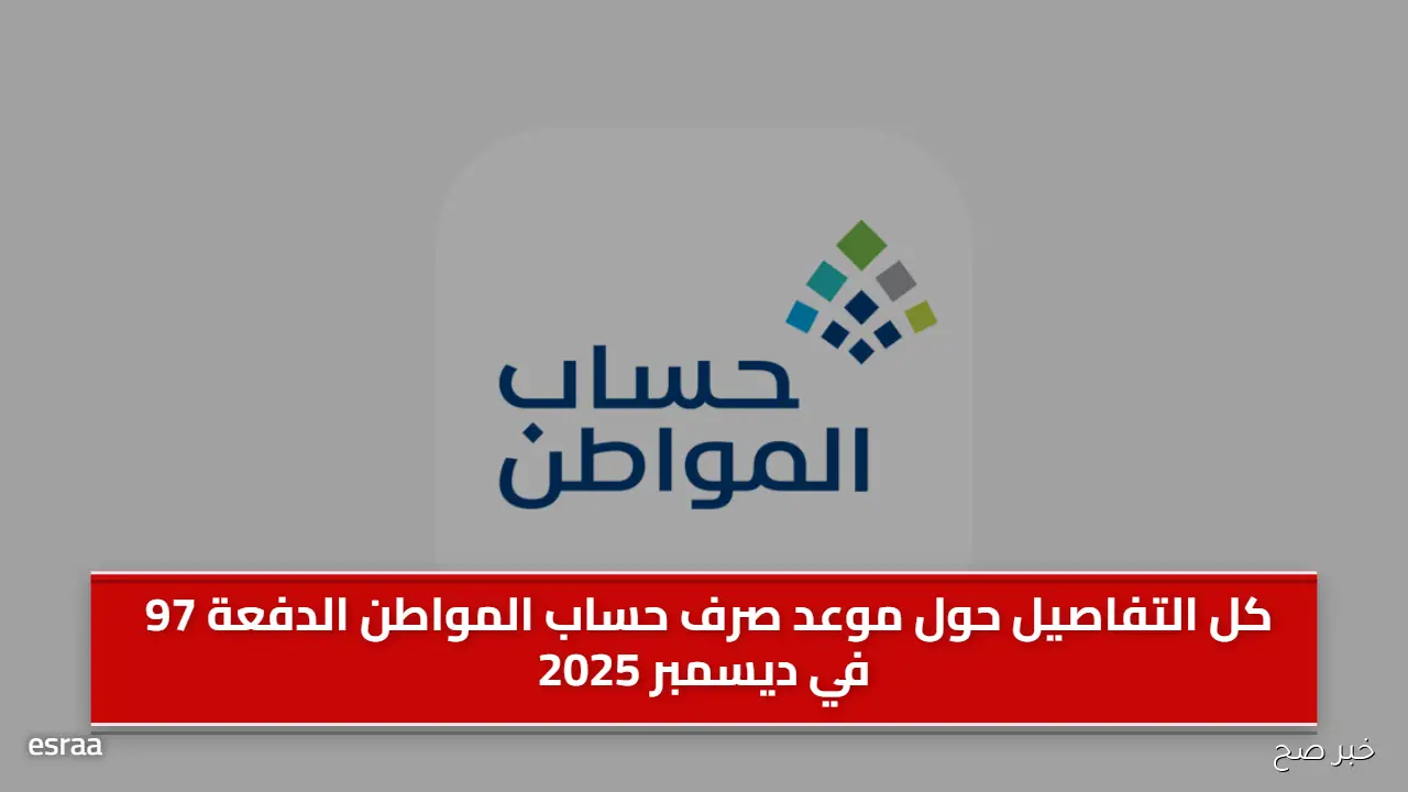 موعد صرف حساب المواطن الدفعة 97 لشهر ديسمبر 2025 ورابط الاستعلام الرسمي