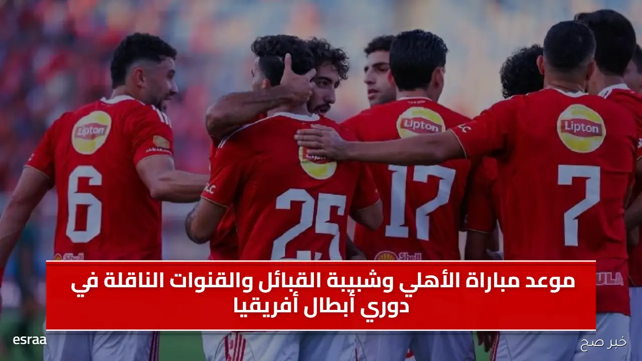 موعد مباراه الأهلي وشبيبة القبائل والقنوات الناقلة في دوري أبطال أفريقيا