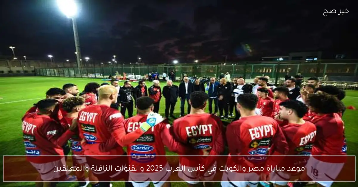 موعد مباراة مصر والكويت في كأس العرب 2025 والقنوات الناقلة والمعلقين