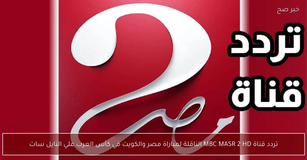 “بجودة عالية الدقة” تردد قناة MBC MASR 2 HD الناقلة لمباراة مصر والكويت في كأس العرب علي النايل سات