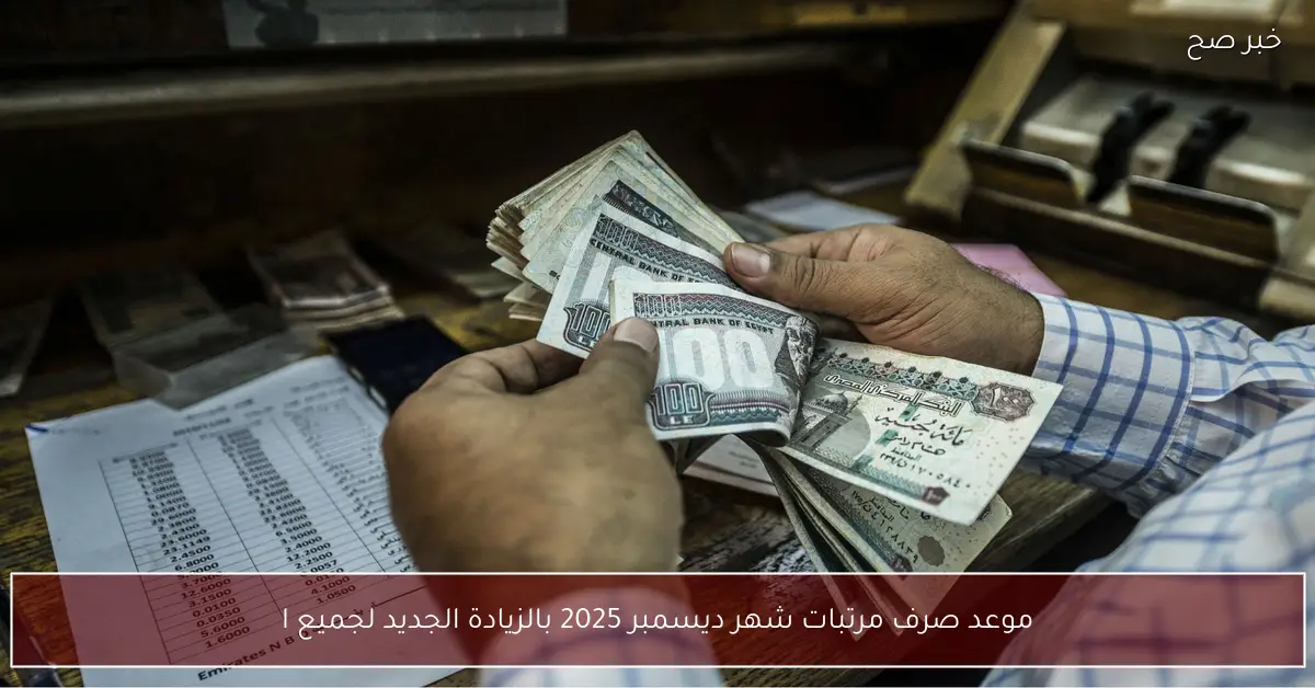 موعد صرف مرتبات شهر ديسمبر 2025 بالزيادة الجديدة لجميع الدرجات الوظيفية