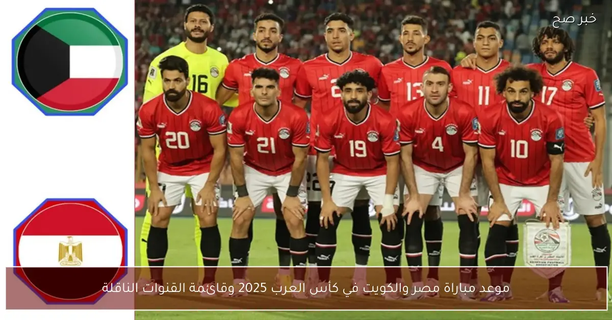 موعد مباراة مصر والكويت في كأس العرب 2025 وقائمة القنوات الناقلة