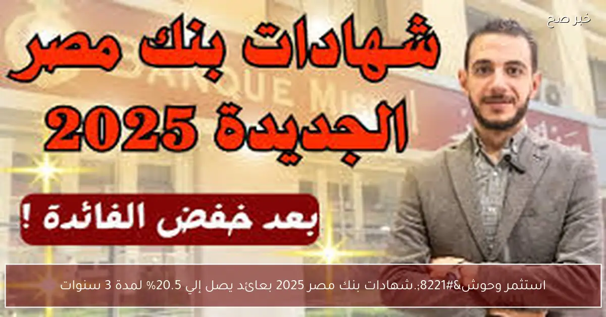 “استثمر وحوش”.. شهادات بنك مصر 2025 بعائد يصل إلي 20.5% لمدة 3 سنوات