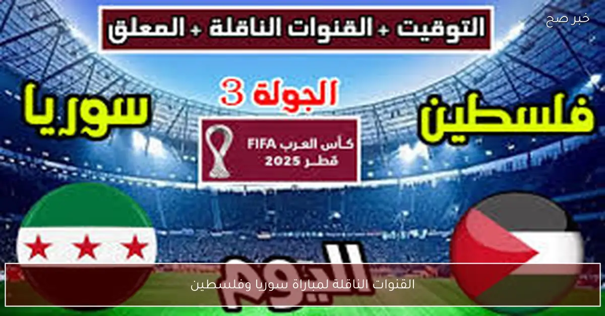 “ماتش الصعود” القنوات الناقلة لمباراة سوريا وفلسطين في كأس العرب 2025 والمعلق