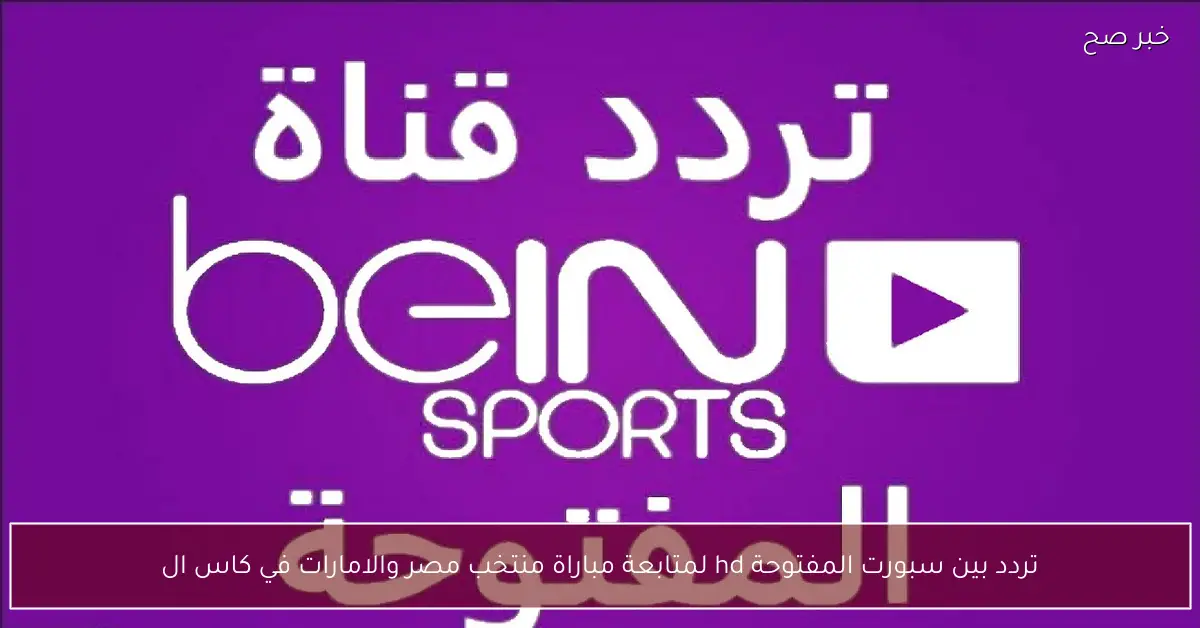 تردد بين سبورت المفتوحة hd لمتابعة مباراة منتخب مصر والامارات في كاس العرب