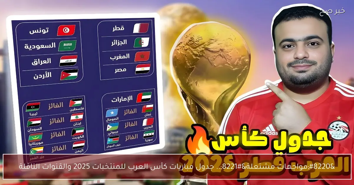 “مواجهات مشتعلة”.. جدول مباريات كأس العرب للمنتخبات 2025 والقنوات الناقلة