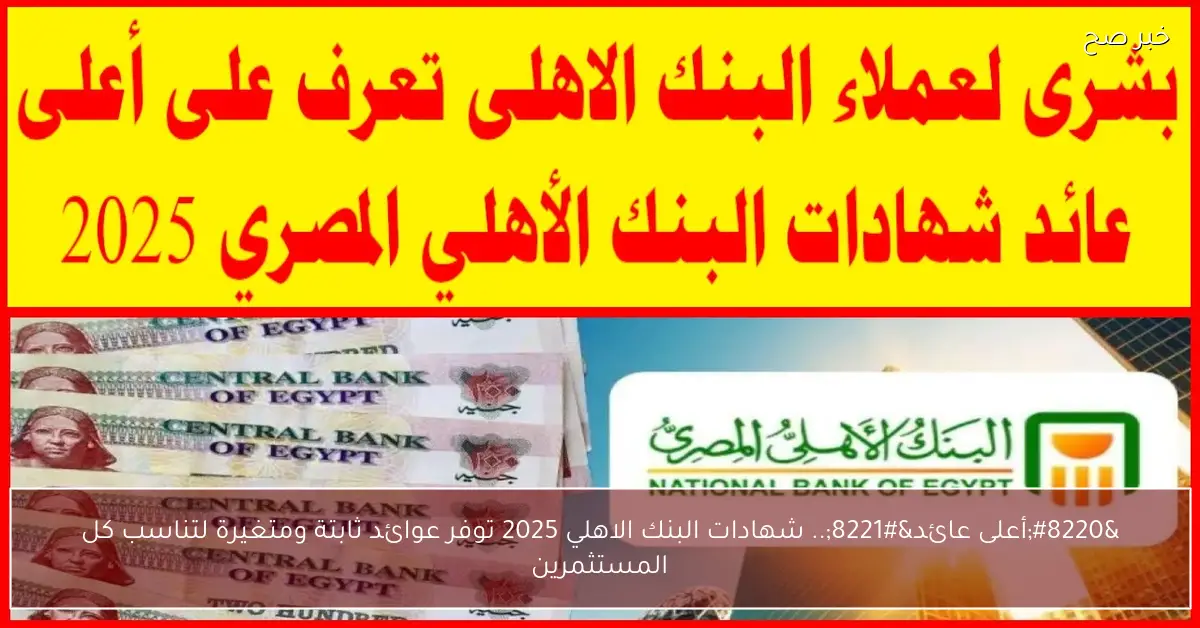 “أعلى عائد”.. شهادات البنك الاهلي 2025 توفر عوائد ثابتة ومتغيرة لتناسب كل المستثمرين