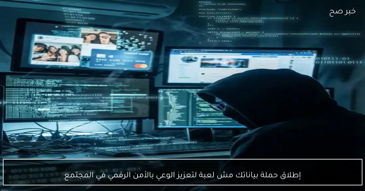 إطلاق حملة بياناتك مش لعبة لتعزيز الوعي بالأمن الرقمي في المجتمع