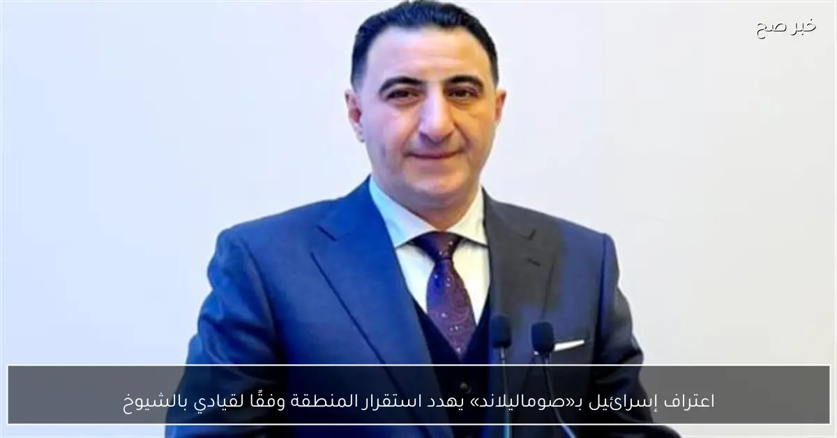 اعتراف إسرائيل بـ«صوماليلاند» يهدد استقرار المنطقة وفقًا لقيادي بالشيوخ