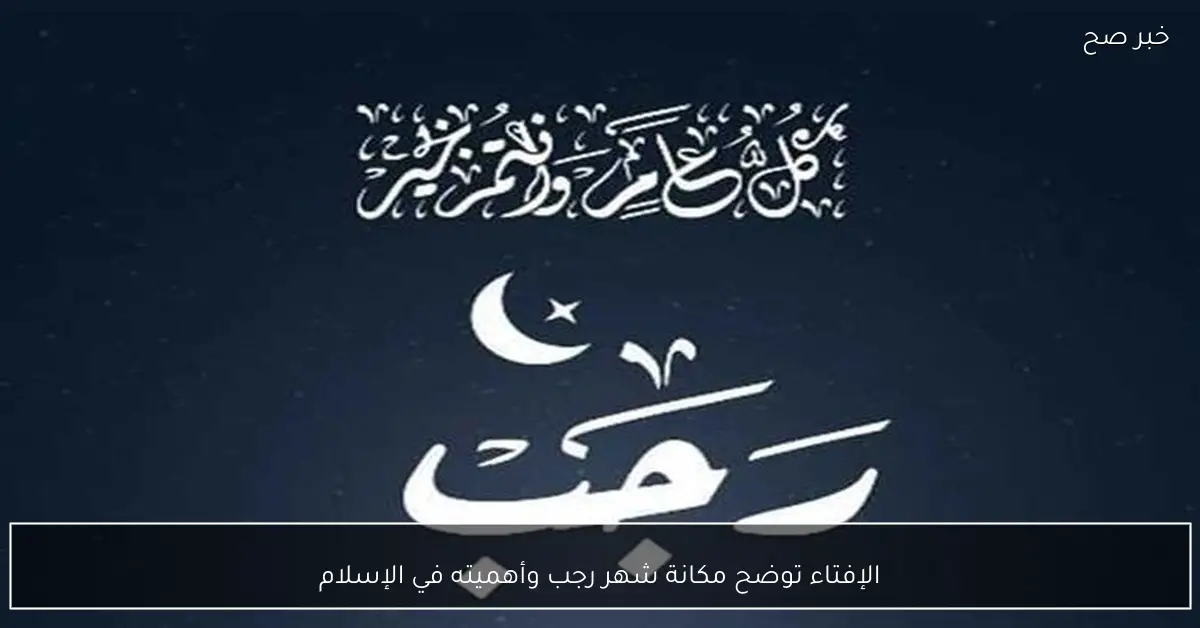 الإفتاء توضح مكانة شهر رجب وأهميته في الإسلام