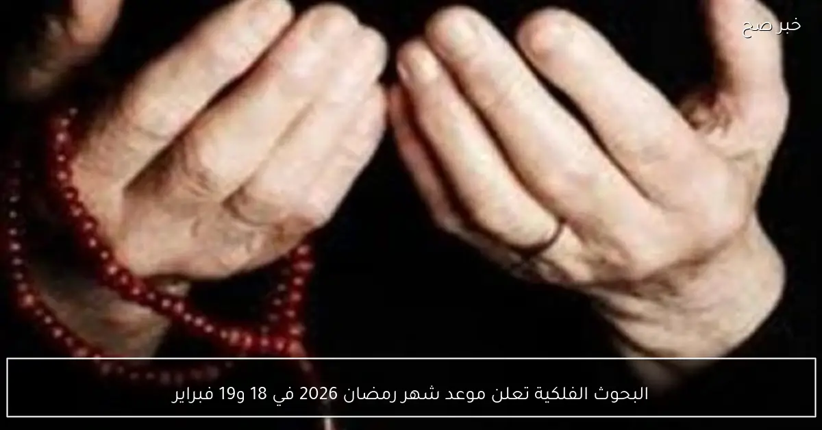البحوث الفلكية تعلن موعد شهر رمضان 2026 في 18 و19 فبراير