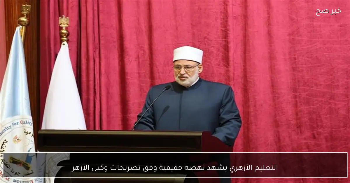 التعليم الأزهري يشهد نهضة حقيقية وفق تصريحات وكيل الأزهر
