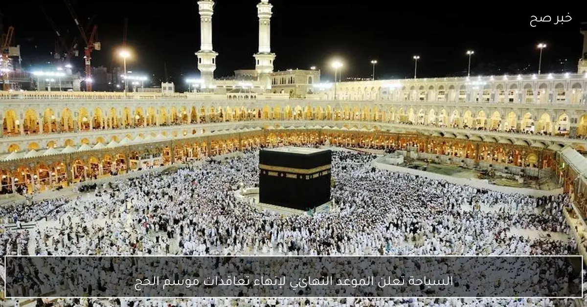 السياحة تعلن الموعد النهائي لإنهاء تعاقدات موسم الحج