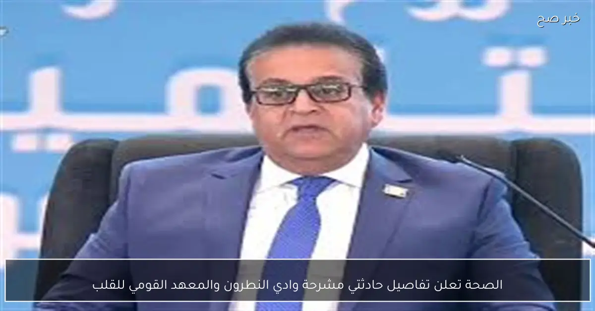 الصحة تعلن تفاصيل حادثتي مشرحة وادي النطرون والمعهد القومي للقلب