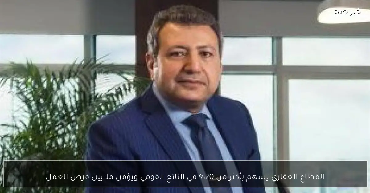 القطاع العقاري يسهم بأكثر من 20% في الناتج القومي ويؤمن ملايين فرص العمل