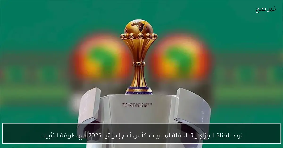 تردد القناة الجزائرية الناقلة لمباريات كأس أمم إفريقيا 2025 مع طريقة التثبيت