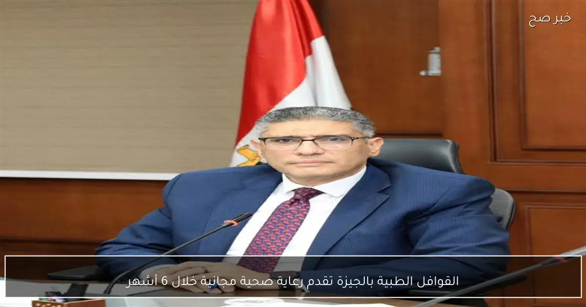 القوافل الطبية بالجيزة تقدم رعاية صحية مجانية خلال 6 أشهر