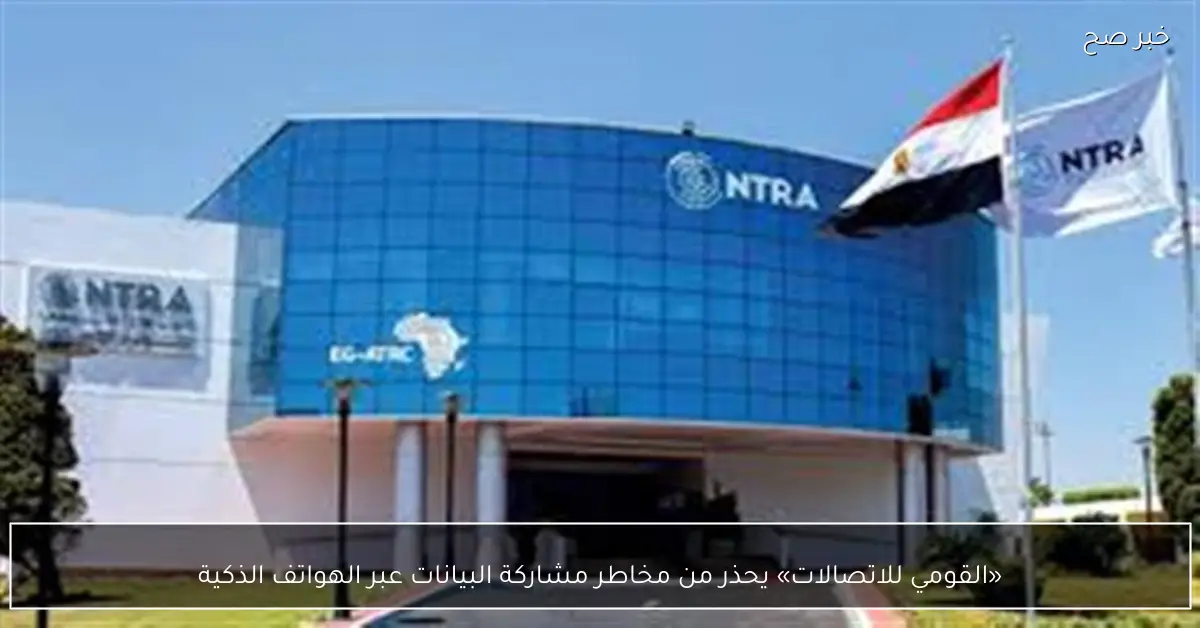 «القومي للاتصالات» يحذر من مخاطر مشاركة البيانات عبر الهواتف الذكية