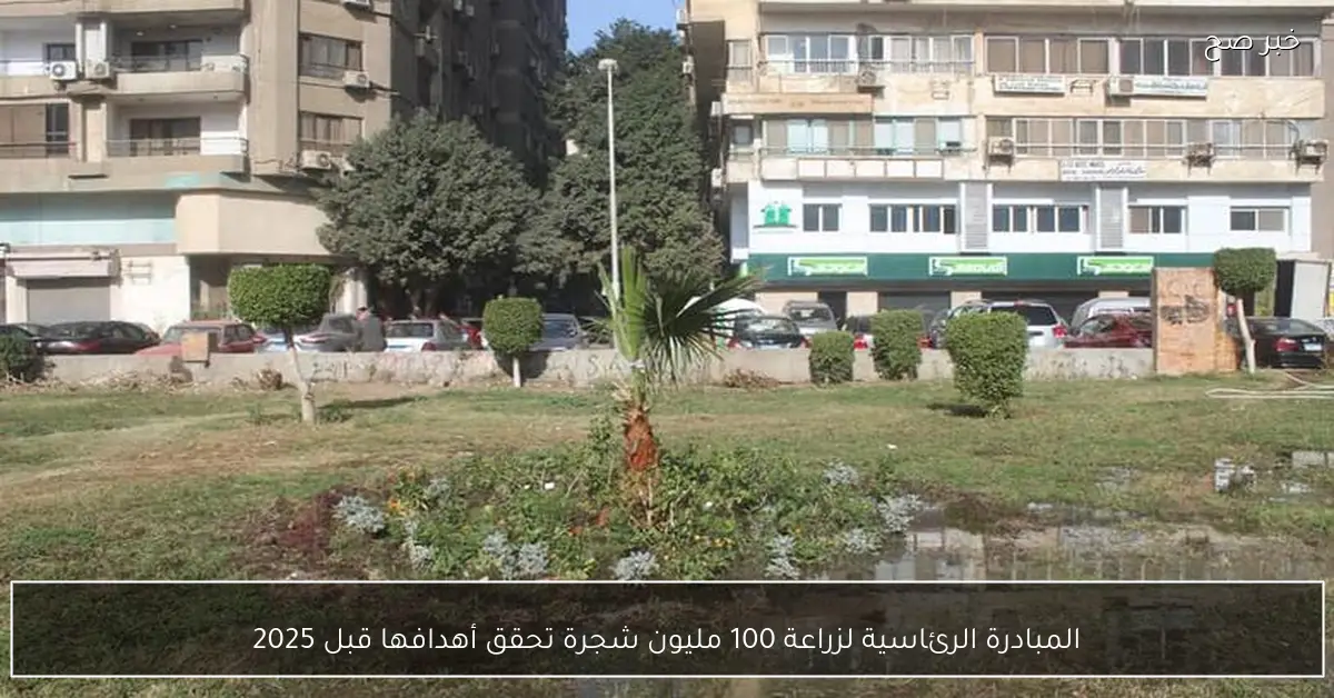 المبادرة الرئاسية لزراعة 100 مليون شجرة تحقق أهدافها قبل 2025