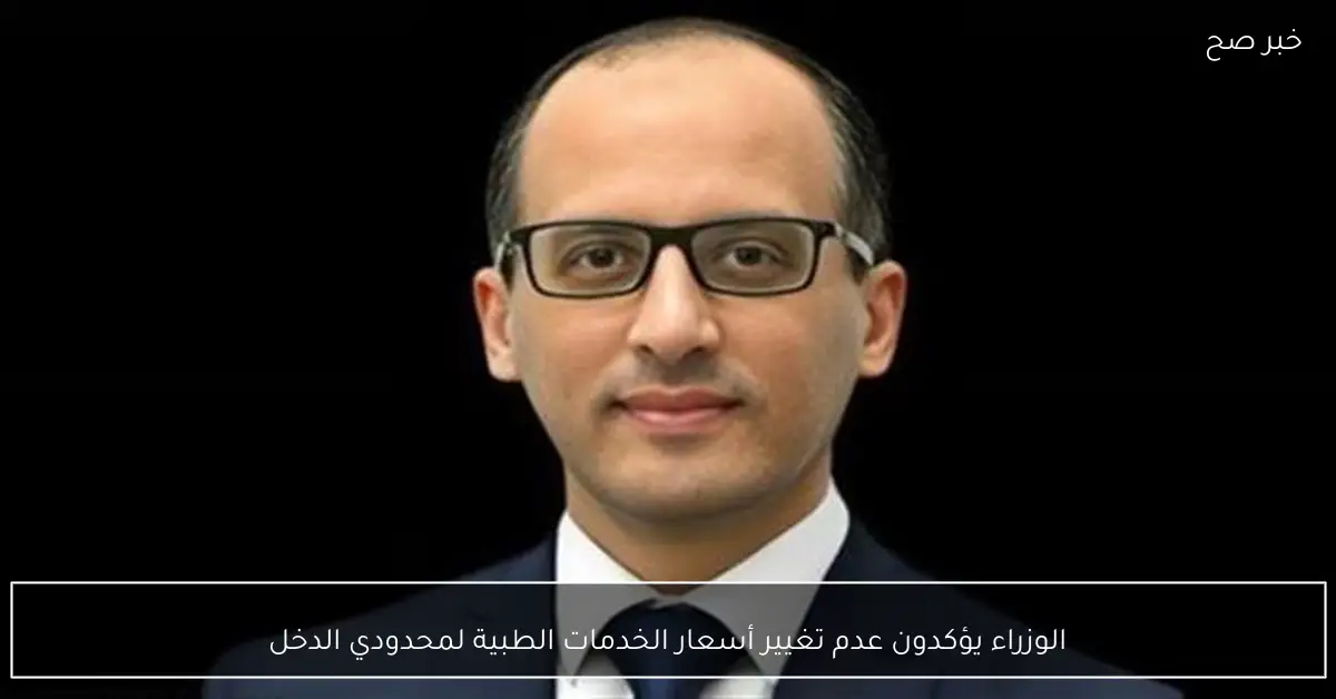 الوزراء يؤكدون عدم تغيير أسعار الخدمات الطبية لمحدودي الدخل