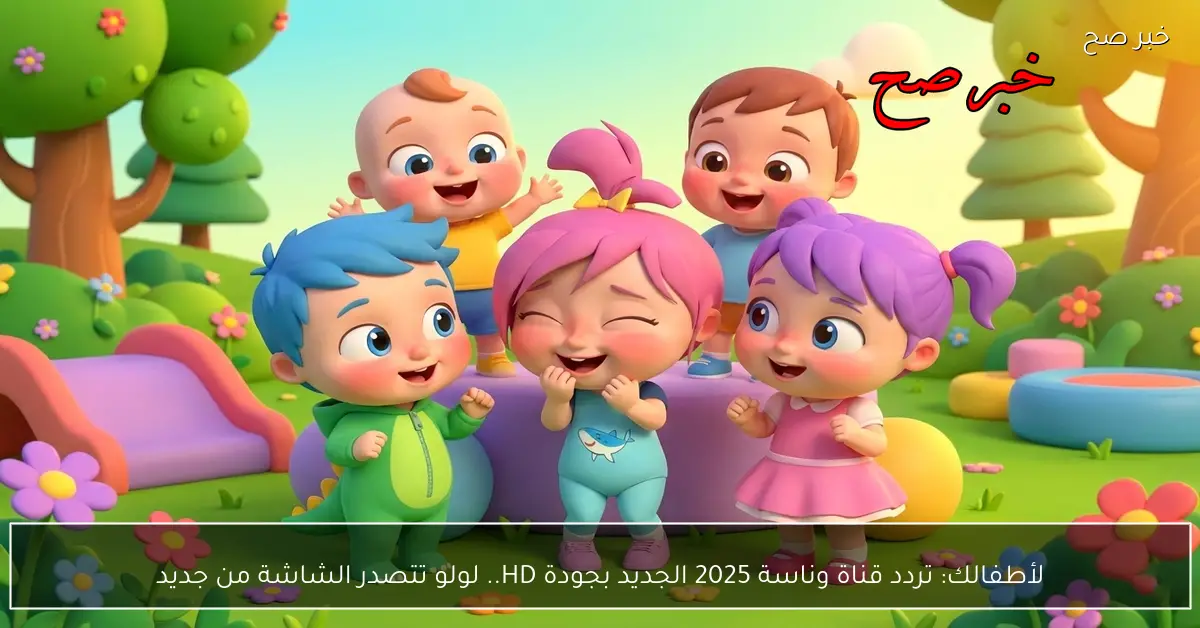 لأطفالك: تردد قناة وناسة 2025 الجديد بجودة HD.. لولو تتصدر الشاشة من جديد