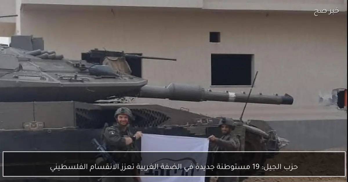 حزب الجيل: 19 مستوطنة جديدة في الضفة الغربية تعزز الانقسام الفلسطيني