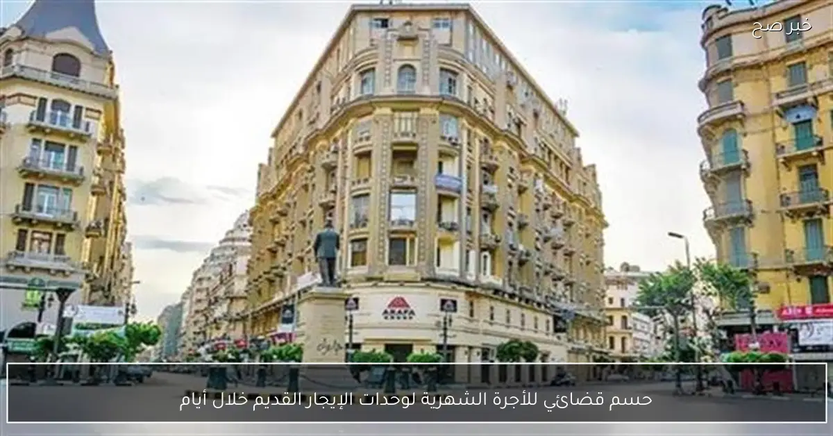 حسم قضائي للأجرة الشهرية لوحدات الإيجار القديم خلال أيام