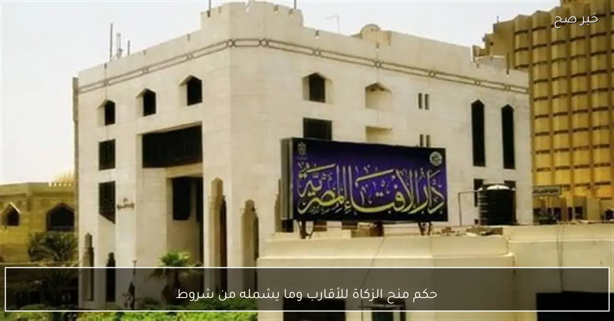 حكم منح الزكاة للأقارب وما يشمله من شروط