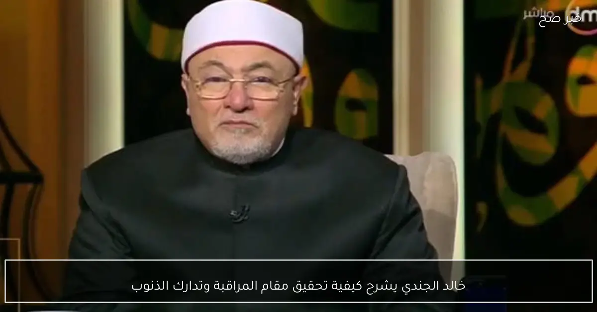 خالد الجندي يشرح كيفية تحقيق مقام المراقبة وتدارك الذنوب