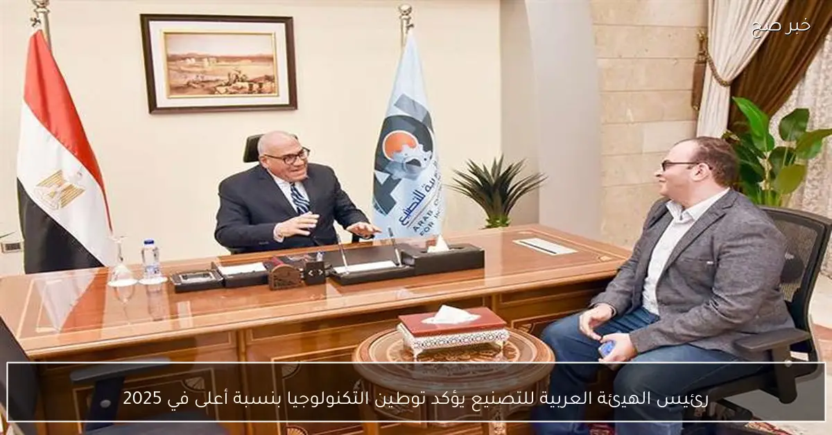 رئيس الهيئة العربية للتصنيع يؤكد توطين التكنولوجيا بنسبة أعلى في 2025