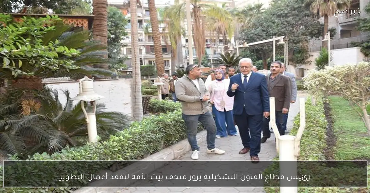 رئيس قطاع الفنون التشكيلية يزور متحف بيت الأمة لتفقد أعمال التطوير